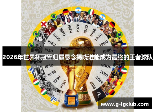 2026年世界杯冠军归属悬念揭晓谁能成为最终的王者球队 2026年世界杯冠军归属悬念揭晓谁能成为最终的王者球队