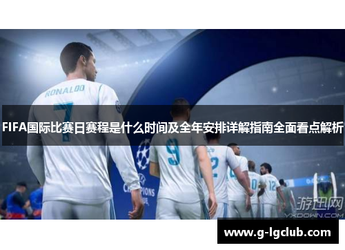 FIFA国际比赛日赛程是什么时间及全年安排详解指南全面看点解析