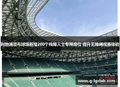 利物浦宣布球场新增200个残障人士专用席位 提升无障碍观赛体验 利物浦宣布球场新增200个残障人士专用席位 提升无障碍观赛体验