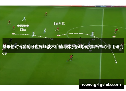基米希对阵葡萄牙世界杯战术价值与体系影响深度解析核心作用研究 基米希对阵葡萄牙世界杯战术价值与体系影响深度解析核心作用研究