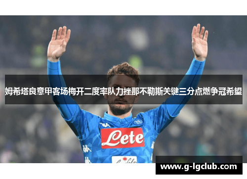 姆希塔良意甲客场梅开二度率队力挫那不勒斯关键三分点燃争冠希望