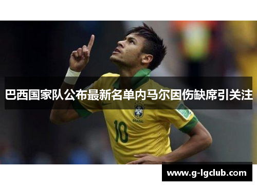 巴西国家队公布最新名单内马尔因伤缺席引关注