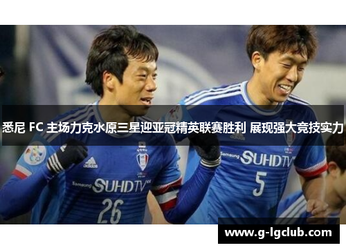 悉尼 FC 主场力克水原三星迎亚冠精英联赛胜利 展现强大竞技实力