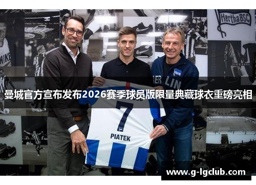 曼城官方宣布发布2026赛季球员版限量典藏球衣重磅亮相