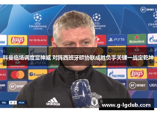 科曼临场调度显神威 对阵西班牙欧协联成胜负手关键一战定乾坤