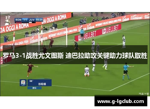 罗马3-1战胜尤文图斯 迪巴拉助攻关键助力球队取胜