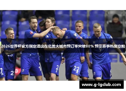 2026世界杯官方指定酒店在北美大城市预订率突破80% 预示赛事热度空前