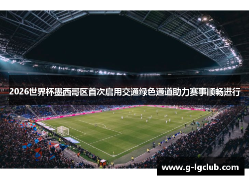 2026世界杯墨西哥区首次启用交通绿色通道助力赛事顺畅进行