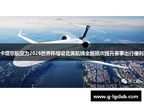 卡塔尔航空为2026世界杯增设北美航线全新班次提升赛事出行便利