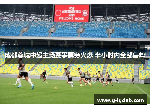 成都蓉城中超主场赛事票务火爆 半小时内全部售罄