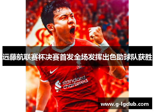 远藤航联赛杯决赛首发全场发挥出色助球队获胜