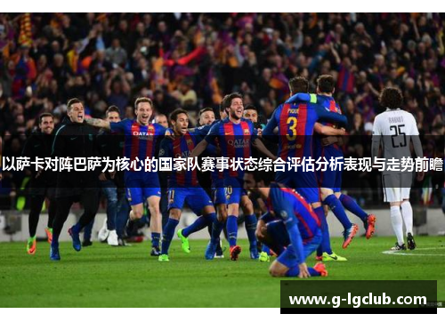 以萨卡对阵巴萨为核心的国家队赛事状态综合评估分析表现与走势前瞻 以萨卡对阵巴萨为核心的国家队赛事状态综合评估分析表现与走势前瞻