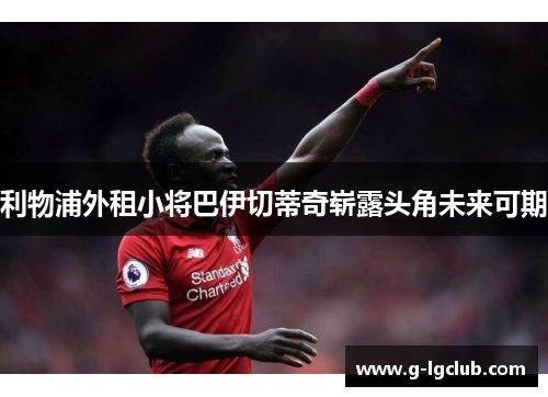 利物浦外租小将巴伊切蒂奇崭露头角未来可期 利物浦外租小将巴伊切蒂奇崭露头角未来可期
