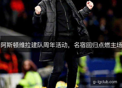 阿斯顿维拉建队周年活动，名宿回归点燃主场