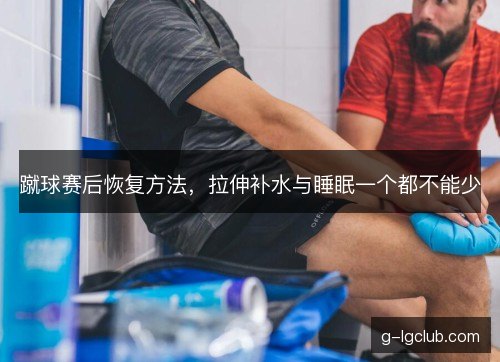 蹴球赛后恢复方法，拉伸补水与睡眠一个都不能少