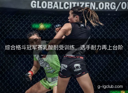 综合格斗冠军赛乳酸耐受训练,选手耐力再上台阶 综合格斗冠军赛乳酸耐受训练,选手耐力再上台阶