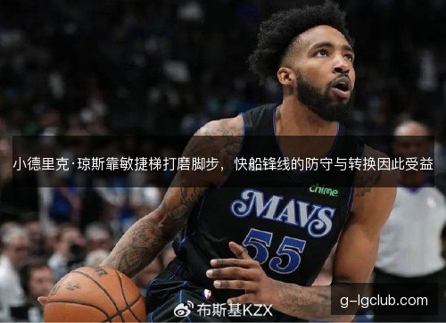 小德里克·琼斯靠敏捷梯打磨脚步,快船锋线的防守与转换因此受益 小德里克·琼斯靠敏捷梯打磨脚步,快船锋线的防守与转换因此受益